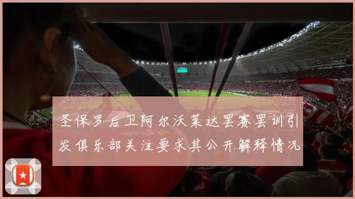 圣保罗后卫阿尔沃莱达罢赛罢训引发俱乐部关注要求其公开解释情况