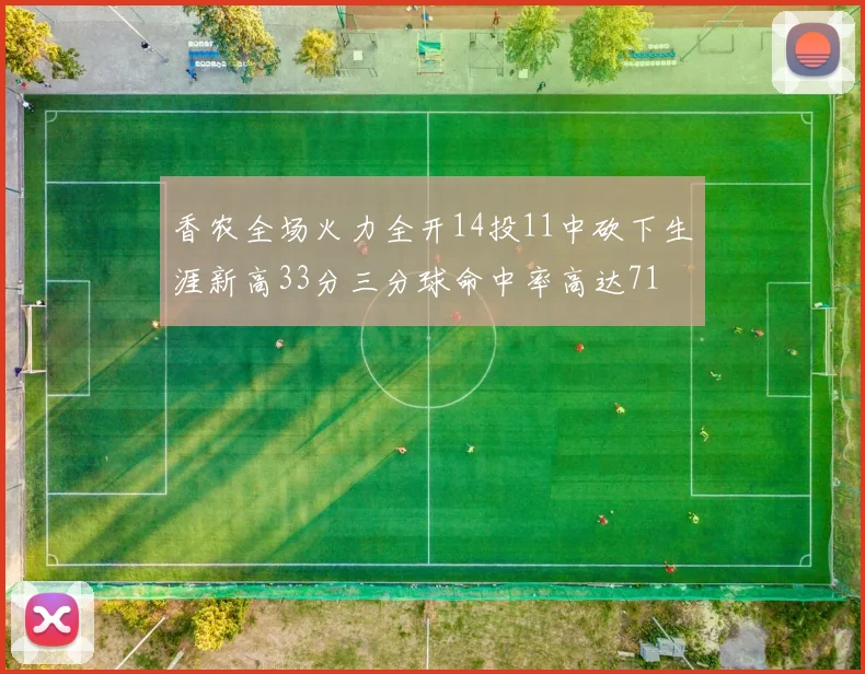 香农全场火力全开14投11中砍下生涯新高33分三分球命中率高达71