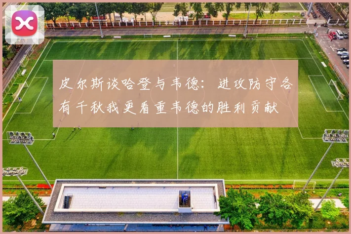 皮尔斯谈哈登与韦德：进攻防守各有千秋我更看重韦德的胜利贡献