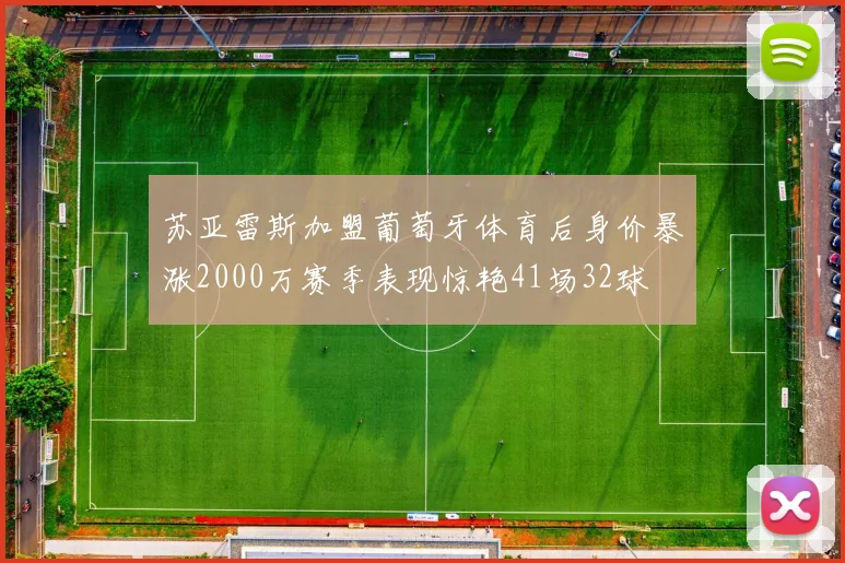 苏亚雷斯加盟葡萄牙体育后身价暴涨2000万赛季表现惊艳41场32球