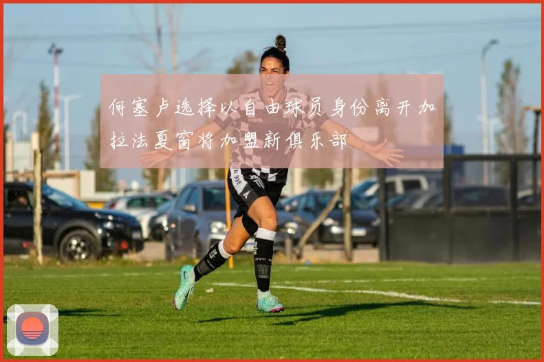 何塞卢选择以自由球员身份离开加拉法夏窗将加盟新俱乐部