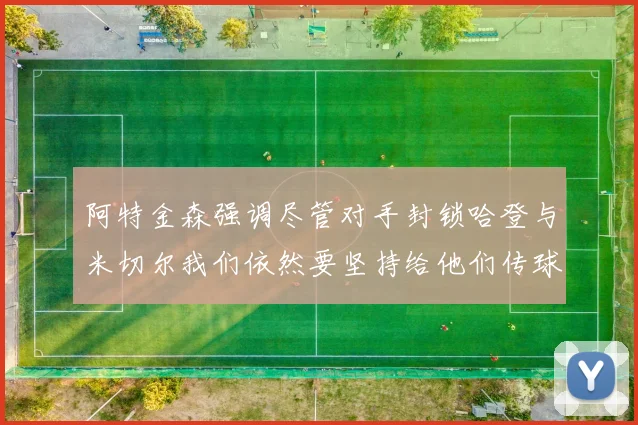 阿特金森强调尽管对手封锁哈登与米切尔我们依然要坚持给他们传球