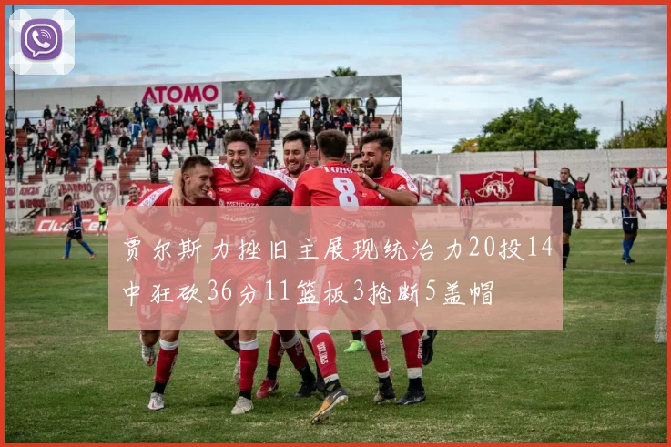 贾尔斯力挫旧主展现统治力20投14中狂砍36分11篮板3抢断5盖帽